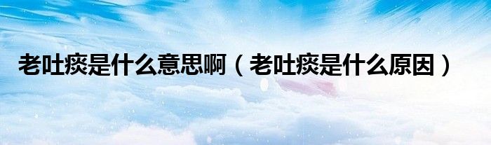 老吐痰是什么意思?。ɡ贤绿凳鞘裁丛颍?class='thumb lazy' /></a>
		    <header>
		<h2><a  href=