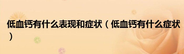 低血鈣有什么表現(xiàn)和癥狀（低血鈣有什么癥狀）