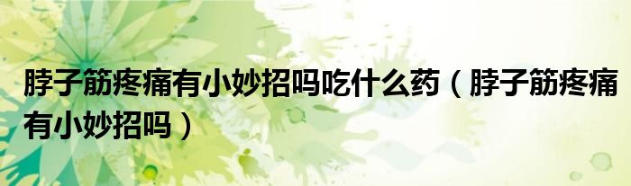 脖子筋疼痛有小妙招嗎吃什么藥（脖子筋疼痛有小妙招嗎）