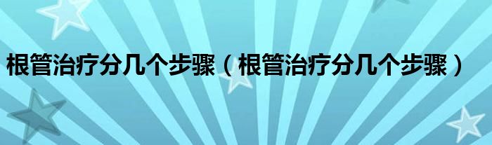 根管治療分幾個步驟（根管治療分幾個步驟）