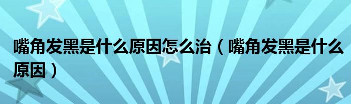 嘴角發(fā)黑是什么原因怎么治(嘴角發(fā)黑是什么原因)