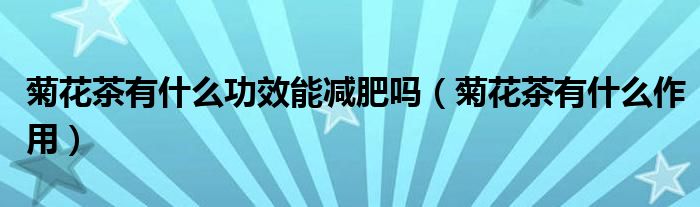 菊花茶有什么功效能減肥嗎（菊花茶有什么作用）