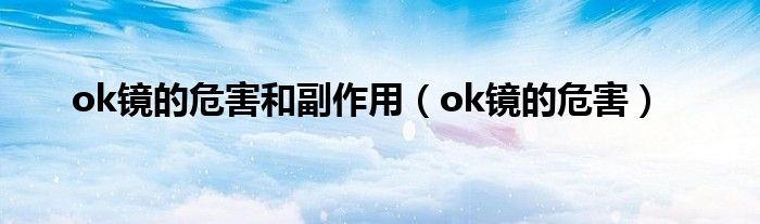ok鏡的危害和副作用（ok鏡的危害）