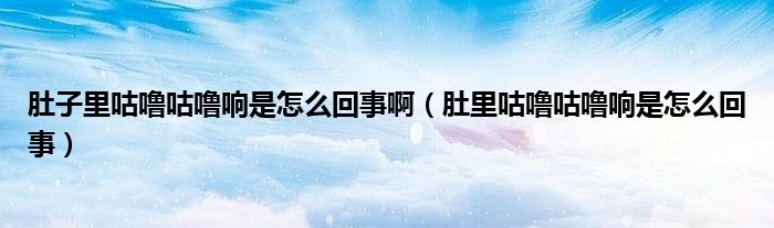 肚子里咕嚕咕嚕響是怎么回事?。ǘ抢锕緡９緡ｍ懯窃趺椿厥拢?class='thumb lazy' /></a>
		    <header>
		<h2><a  href=