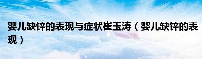 嬰兒缺鋅的表現(xiàn)與癥狀崔玉濤（嬰兒缺鋅的表現(xiàn)）