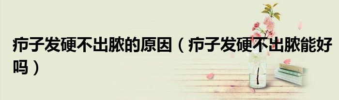 癤子發(fā)硬不出膿的原因（癤子發(fā)硬不出膿能好嗎）
