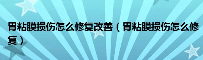 胃粘膜損傷怎么修復(fù)改善（胃粘膜損傷怎么修復(fù)）