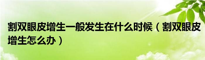 割雙眼皮增生一般發(fā)生在什么時(shí)候（割雙眼皮增生怎么辦）