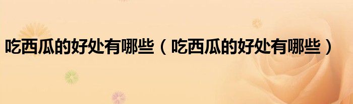 吃西瓜的好處有哪些（吃西瓜的好處有哪些）