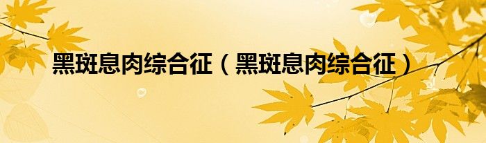 黑斑息肉綜合征（黑斑息肉綜合征）