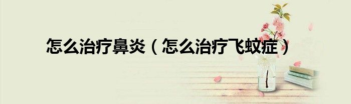 怎么治療鼻炎(怎么治療飛蚊癥)