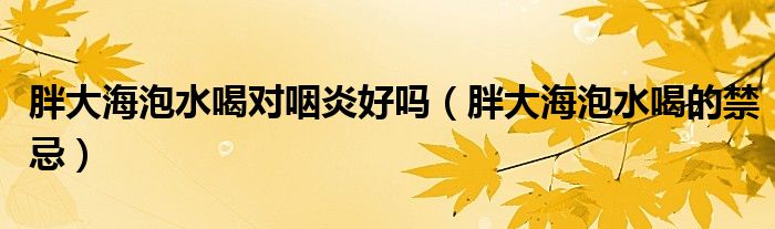 胖大海泡水喝對咽炎好嗎（胖大海泡水喝的禁忌）