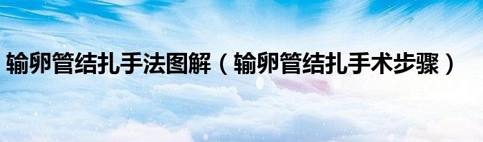 輸卵管結(jié)扎手法圖解（輸卵管結(jié)扎手術(shù)步驟）