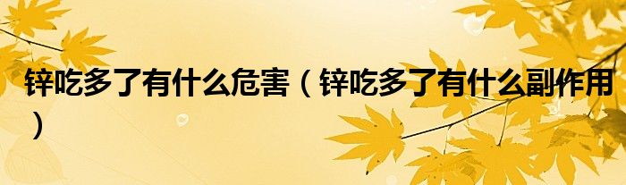 鋅吃多了有什么危害（鋅吃多了有什么副作用）