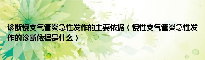 診斷慢支氣管炎急性發(fā)作的主要依據(jù)（慢性支氣管炎急性發(fā)作的診斷依據(jù)是什么）