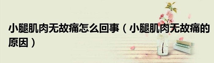 小腿肌肉無故痛怎么回事（小腿肌肉無故痛的原因）