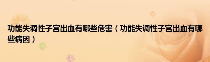 功能失調(diào)性子宮出血有哪些危害（功能失調(diào)性子宮出血有哪些病因）