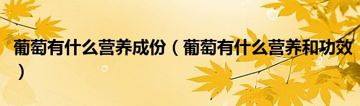 葡萄有什么營(yíng)養(yǎng)成份（葡萄有什么營(yíng)養(yǎng)和功效）