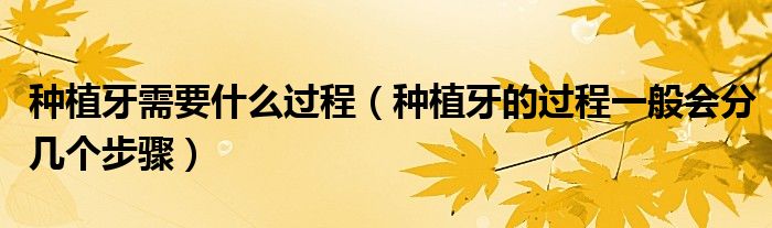 種植牙需要什么過程（種植牙的過程一般會分幾個步驟）