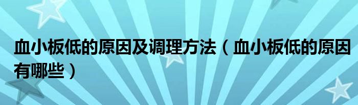 血小板低的原因及調(diào)理方法（血小板低的原因有哪些）