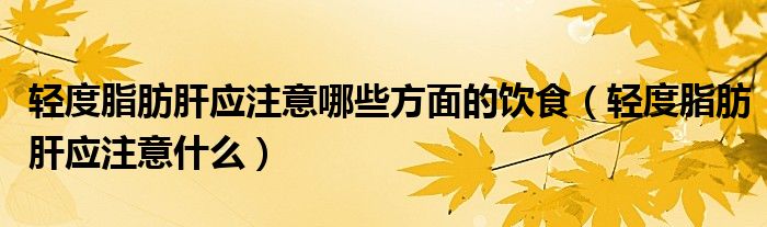 輕度脂肪肝應注意哪些方面的飲食（輕度脂肪肝應注意什么）