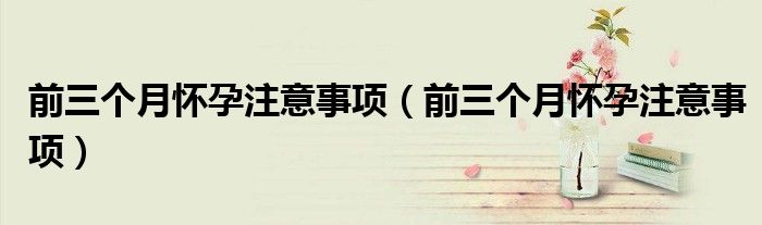前三個月懷孕注意事項（前三個月懷孕注意事項）
