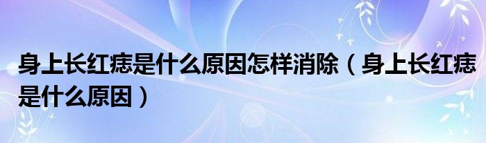 身上長紅痣是什么原因怎樣消除（身上長紅痣是什么原因）