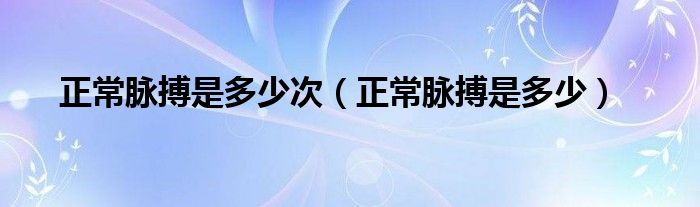 正常脈搏是多少次（正常脈搏是多少）