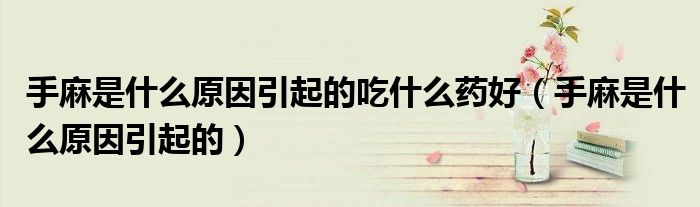 手麻是什么原因引起的吃什么藥好（手麻是什么原因引起的）