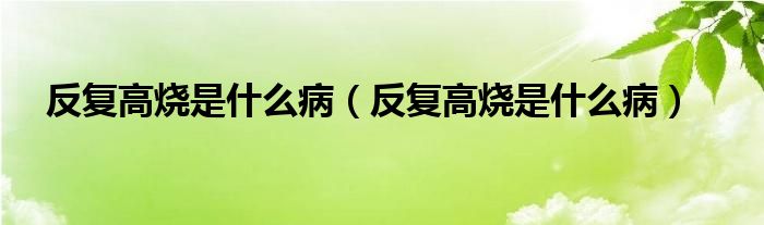 反復(fù)高燒是什么?。ǚ磸?fù)高燒是什么?。?class='thumb lazy' /></a>
		    <header>
		<h2><a  href=