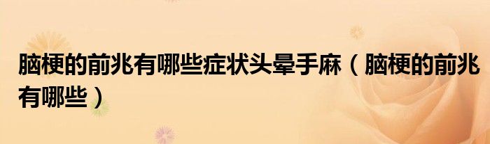 腦梗的前兆有哪些癥狀頭暈手麻（腦梗的前兆有哪些）