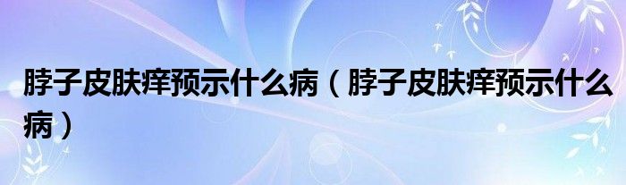 脖子皮膚癢預(yù)示什么?。ú弊悠つw癢預(yù)示什么?。?class='thumb lazy' /></a>
		    <header>
		<h2><a  href=