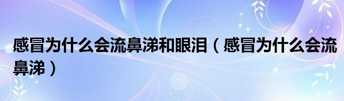 感冒為什么會流鼻涕和眼淚（感冒為什么會流鼻涕）