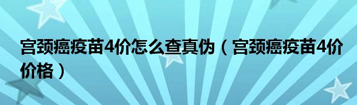 宮頸癌疫苗4價(jià)怎么查真?zhèn)危▽m頸癌疫苗4價(jià)價(jià)格）