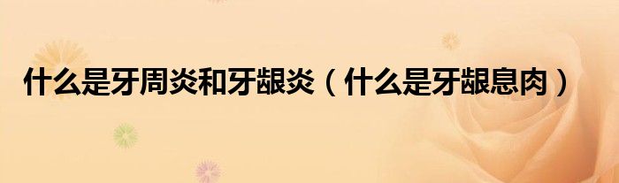 什么是牙周炎和牙齦炎（什么是牙齦息肉）