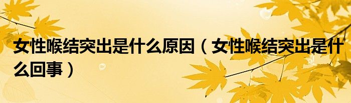 女性喉結(jié)突出是什么原因（女性喉結(jié)突出是什么回事）