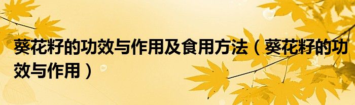 葵花籽的功效與作用及食用方法（葵花籽的功效與作用）