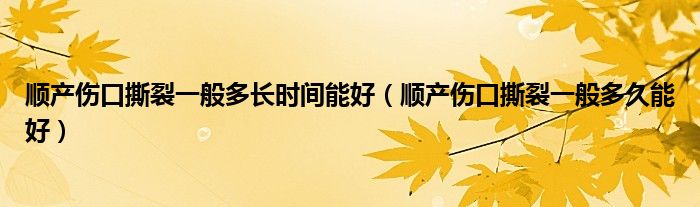 順產(chǎn)傷口撕裂一般多長時間能好(順產(chǎn)傷口撕裂一般多久能好)