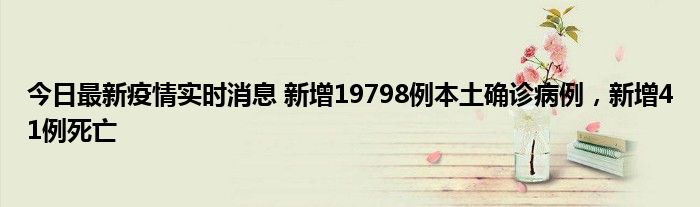 今日最新疫情實(shí)時(shí)消息 新增19798例本土確診病例，新增41例死亡