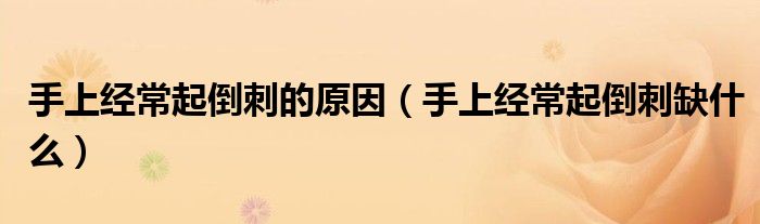 手上經(jīng)常起倒刺的原因（手上經(jīng)常起倒刺缺什么）