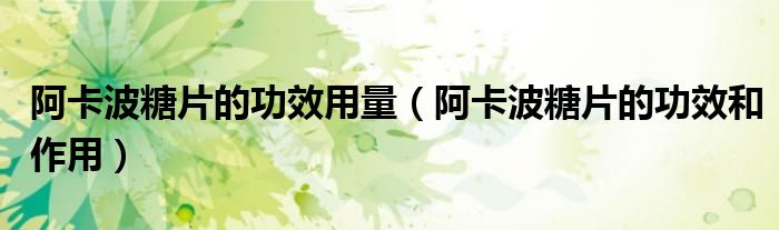 阿卡波糖片的功效用量（阿卡波糖片的功效和作用）