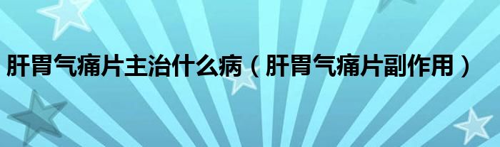 肝胃氣痛片主治什么?。ǜ挝笟馔雌弊饔茫?class='thumb lazy' /></a>
		    <header>
		<h2><a  href=