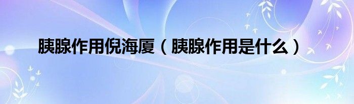 胰腺作用倪海廈（胰腺作用是什么）