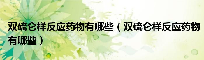 雙硫侖樣反應藥物有哪些（雙硫侖樣反應藥物有哪些）