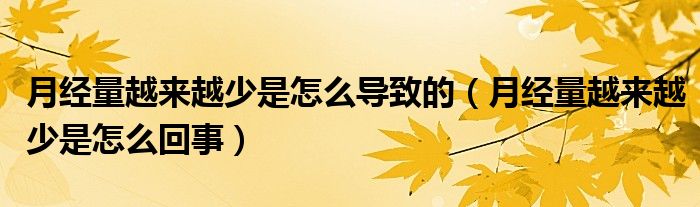 月經(jīng)量越來(lái)越少是怎么導(dǎo)致的（月經(jīng)量越來(lái)越少是怎么回事）