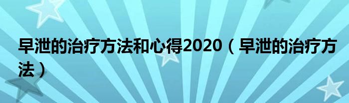 早泄的治療方法和心得2020（早泄的治療方法）