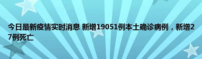 今日最新疫情實(shí)時(shí)消息 新增19051例本土確診病例，新增27例死亡