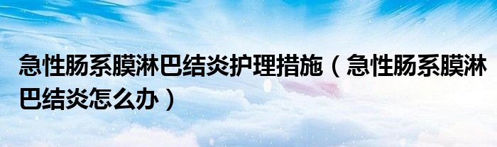 急性腸系膜淋巴結(jié)炎護(hù)理措施（急性腸系膜淋巴結(jié)炎怎么辦）