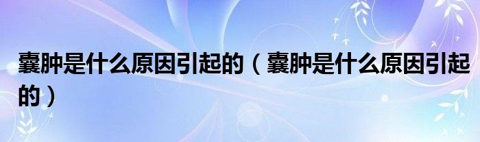 囊腫是什么原因引起的（囊腫是什么原因引起的）