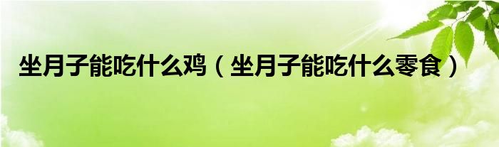 坐月子能吃什么雞（坐月子能吃什么零食）